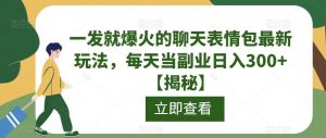 一发就爆火的聊天表情包最新玩法,每天当副业日入300+【揭秘】-赚金金-技能学习分享