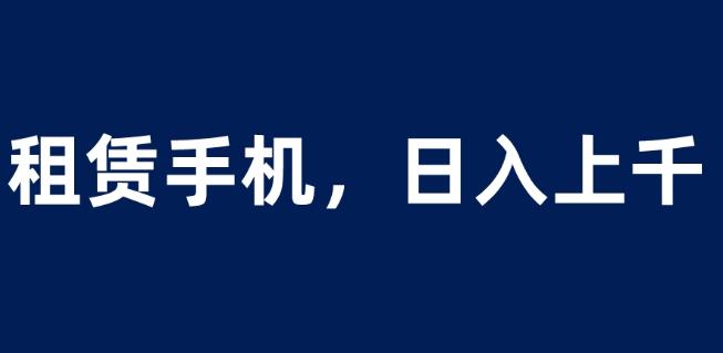 租赁手机蓝海项目，轻松到日入上千，小白0成本直接上手【揭秘】-赚金金-技能学习分享