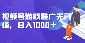 视频号游戏推广无门槛,日入1000+【揭秘】-赚金金-技能学习分享