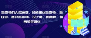摄影师的AI绘画课,合适职业摄影师、爱好者、晋级摄影师、设计师、绘画师、插画师等职业-赚金金-技能学习分享