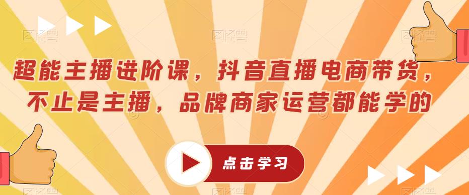 超能主播进阶课，抖音直播电商带货，不止是主播，品牌商家运营都能学的-赚金金-技能学习分享