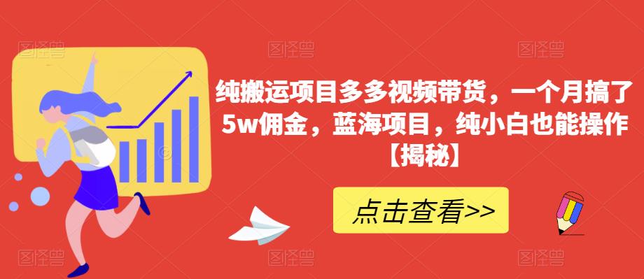 纯搬运项目多多视频带货，一个月搞了5w佣金，蓝海项目，纯小白也能操作【揭秘】-赚金金-技能学习分享