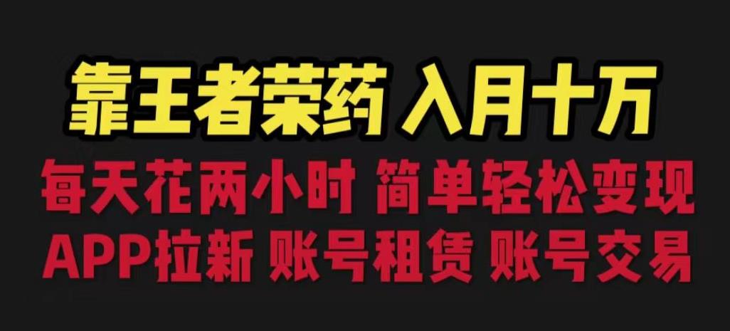 靠王者荣耀，月入十万，每天花两小时。多种变现，拉新、账号租赁，账号交易【揭秘】-赚金金-技能学习分享