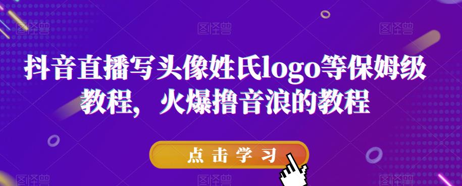抖音直播写头像姓氏logo等保姆级教程，火爆撸音浪教程【揭秘】-赚金金-技能学习分享