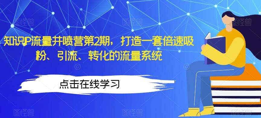 知识IP流量井喷营第2期，打造一套倍速吸粉、引流、转化的流量系统-赚金金-技能学习分享