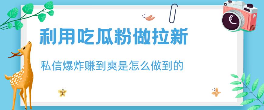 利用吃瓜粉做拉新，私信爆炸日入1000+赚到爽是怎么做到的【揭秘】-赚金金-技能学习分享