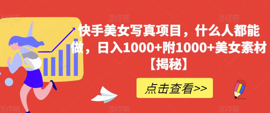 快手美女写真项目，什么人都能做，日入1000+附1000+美女素材【揭秘】-赚金金-技能学习分享