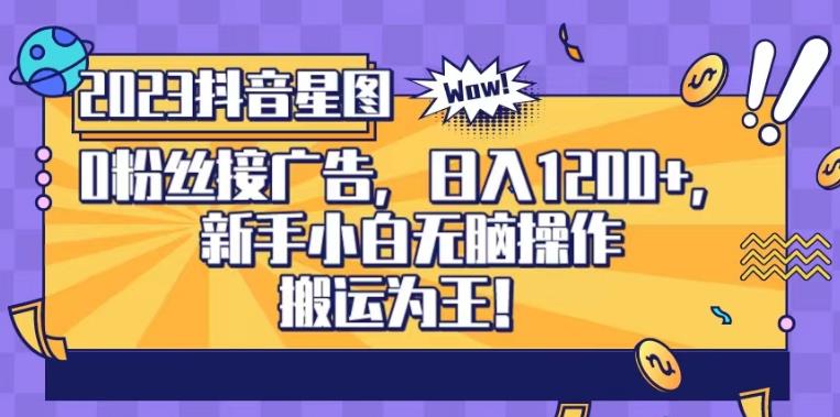 抖音星图0粉接广告，新手小白无脑操作日入1200+，无上限无门槛，搬运为王！【揭秘】-赚金金-技能学习分享