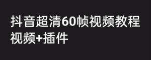 外面收费2300的抖音高清60帧视频教程,保证你能学会如何制作视频(教程+插件)-赚金金-技能学习分享