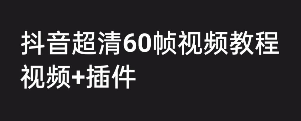 外面收费2300的抖音高清60帧视频教程，保证你能学会如何制作视频（教程+插件）-赚金金-技能学习分享