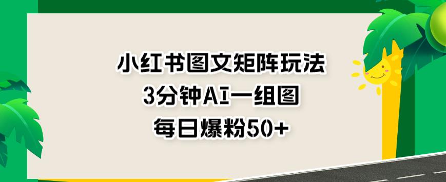 小红书图文矩阵玩法，3分钟AI一组图，每日爆粉50+【揭秘】-赚金金-技能学习分享