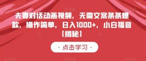 夫妻对话动画视频,无需文案条条爆款,操作简单,日入1000+,小白福音【揭秘】-赚金金-技能学习分享