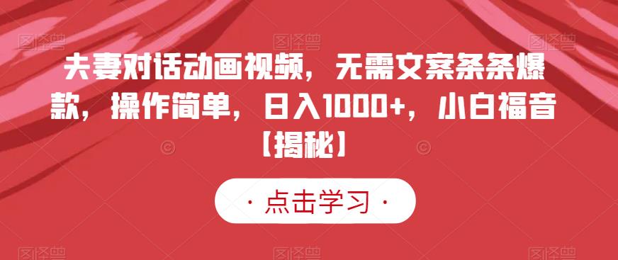 夫妻对话动画视频，无需文案条条爆款，操作简单，日入1000+，小白福音【揭秘】-赚金金-技能学习分享