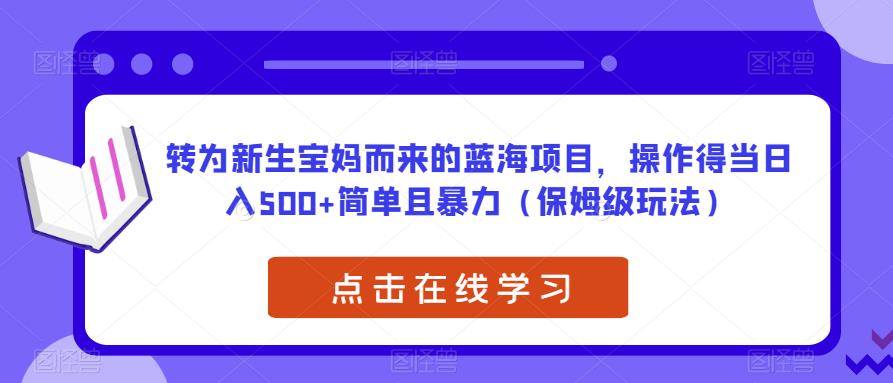 转为新生宝妈而来的蓝海项目，操作得当日入500+简单且暴力（保姆级玩法）【揭秘】-赚金金-技能学习分享