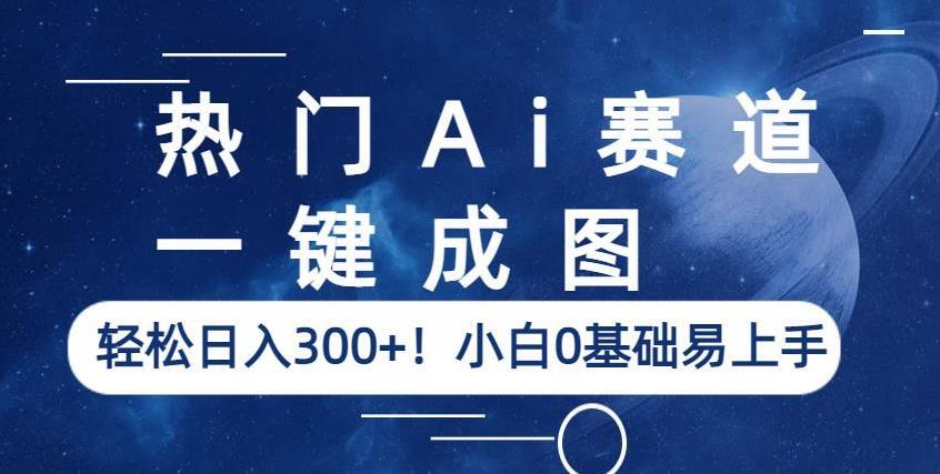 热门Ai赛道，一键成图，轻松日入300+！小白0基础易上手【揭秘】-赚金金-技能学习分享