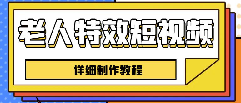 老人特效短视频创作教程，一个月涨粉5w粉丝秘诀新手0基础学习【全套教程】-赚金金-技能学习分享