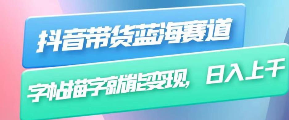 抖音带货蓝海赛道，无需真人出镜，字帖描字就能变现，日入上千（附带全套教程）-赚金金-技能学习分享
