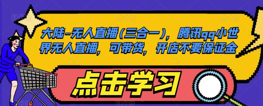 大陆-无人直播(三合一)，腾讯qq小世界无人直播，可带货，开店不要保证金-赚金金-技能学习分享