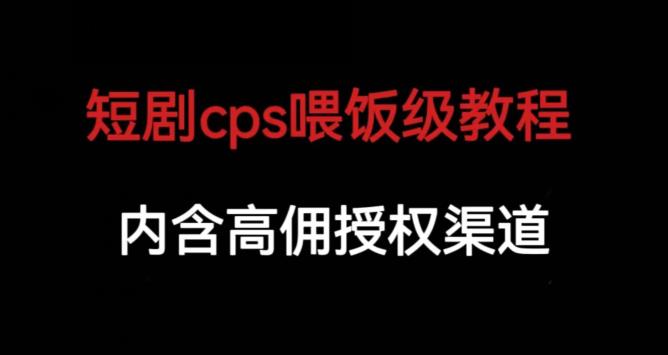 短剧cps喂饭级教学，内涵高佣授权渠道-赚金金-技能学习分享
