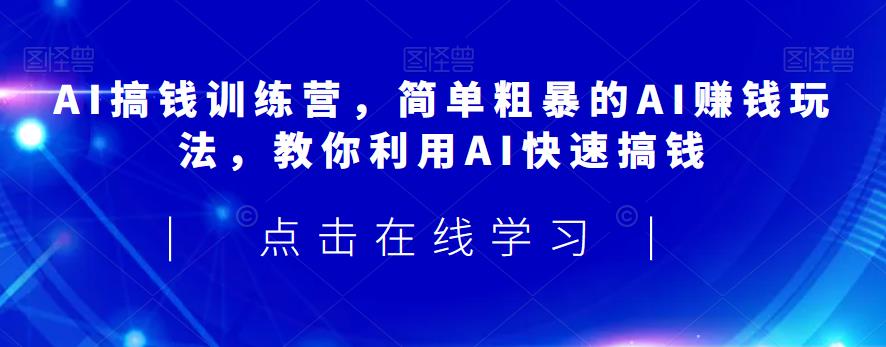 AI搞钱训练营，简单粗暴的AI赚钱玩法，教你利用AI快速搞钱-赚金金-技能学习分享