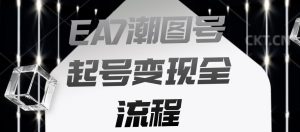 EA7潮图号起号变现全流程,快速起号飞速涨粉【揭秘】-赚金金-技能学习分享