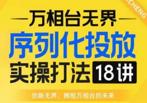 【万相台无界】序列化投放实操18讲线上实战班,全网首推,运营福音!-赚金金-技能学习分享