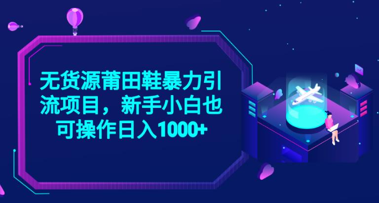 2023无货源莆田鞋暴力引流项目，新手小白也可实操日入1000+【揭秘】-赚金金-技能学习分享