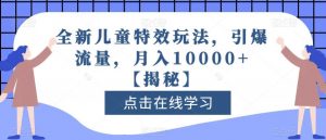 全新儿童特效玩法,引爆流量,月入10000+【揭秘】-赚金金-技能学习分享