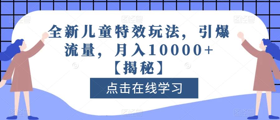 全新儿童特效玩法，引爆流量，月入10000+【揭秘】-赚金金-技能学习分享