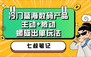七叔冷门蓝海数码产品,主动+被动螺旋出单玩法,每天百分百出单【揭秘】-赚金金-技能学习分享