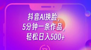 抖音AI换脸,5分钟一条作品,轻松日入500+【揭秘】-赚金金-技能学习分享