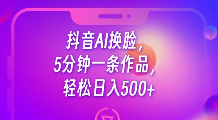 抖音AI换脸，5分钟一条作品，轻松日入500+【揭秘】-赚金金-技能学习分享
