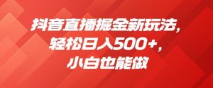 抖音直播掘金新玩法,轻松日入500+,小白也能做【揭秘】-赚金金-技能学习分享