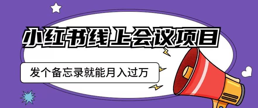 小红书线上会议项目，发一个备忘录笔记就能精准获客月入过万【揭秘】-赚金金-技能学习分享