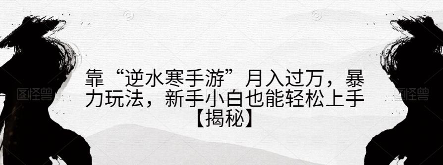 靠“逆水寒手游”月入过万，暴力玩法，新手小白也能轻松上手【揭秘】-赚金金-技能学习分享