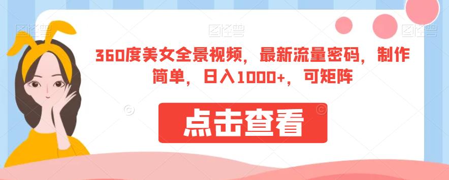 360度美女全景视频，最新流量密码，制作简单，日入1000+，可矩阵【揭秘】-赚金金-技能学习分享