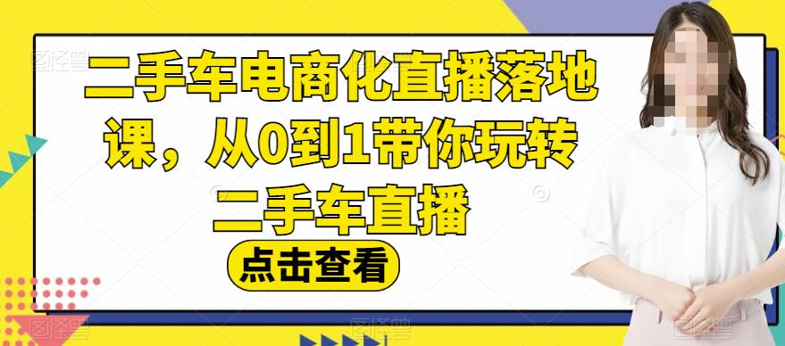 二手车电商化直播落地课，从0到1带你玩转二手车直播-赚金金-技能学习分享