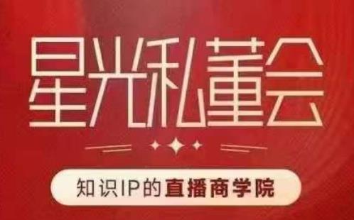 星光私董会（知识IP的直播商学院）赋能直播驱动的知识IP和老板，帮你做出高流量、高变现的直播间！-赚金金-技能学习分享