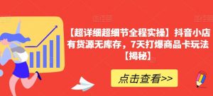【超详细超细节全程实操】抖音小店有货源无库存,7天打爆商品卡玩法【揭秘】-赚金金-技能学习分享