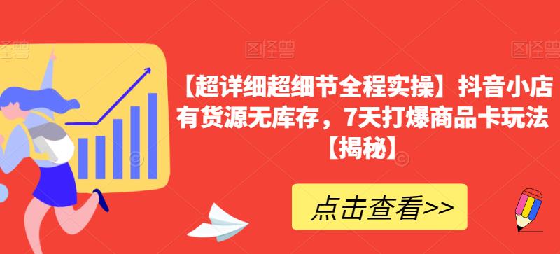 【超详细超细节全程实操】抖音小店有货源无库存，7天打爆商品卡玩法【揭秘】-赚金金-技能学习分享