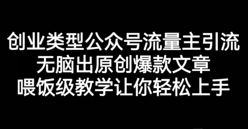 创业类型公众号流量主引流项目，无脑出原创爆款文章，喂饭级教学让你轻松上手【揭秘】-赚金金-技能学习分享