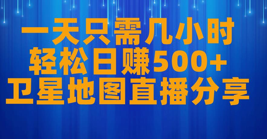 一天只需几小时，轻松日赚500+，卫星地图直播项目分享【揭秘】-赚金金-技能学习分享