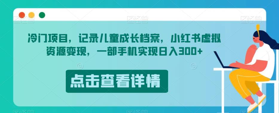 冷门项目，记录儿童成长档案，小红书虚拟资源变现，一部手机实现日入300+【揭秘】-赚金金-技能学习分享