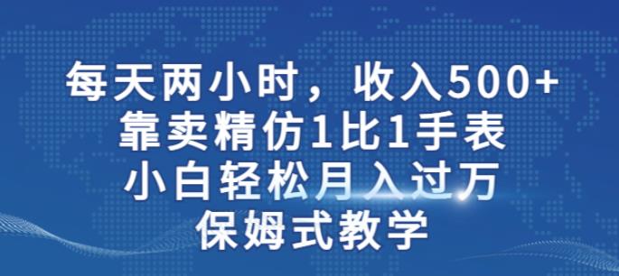 两小时，收入500+，靠卖精仿1比1手表，小白轻松月入过万！保姆式教学-赚金金-技能学习分享