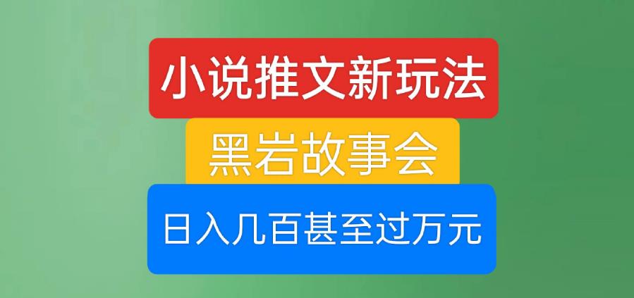 小说推文新玩法，黑岩故事会，日入几百甚至过万元【揭秘】-赚金金-技能学习分享