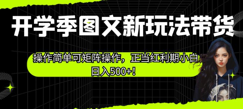 开学季图文新玩法带货，操作简单可矩阵操作，正当红利期小白日入500+！【揭秘】-赚金金-技能学习分享