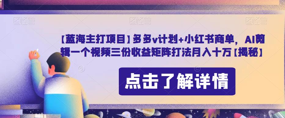 【蓝海主打项目】多多v计划+小红书商单，AI剪辑一个视频三份收益矩阵打法月入十万【揭秘】-赚金金-技能学习分享