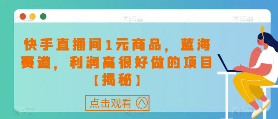 快手直播间1元商品，蓝海赛道，利润高很好做的项目【揭秘】-赚金金-技能学习分享