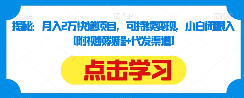 揭秘：月入2万快递项目，可持续变现，小白闭眼入【附视频教程+代发渠道】-赚金金-技能学习分享