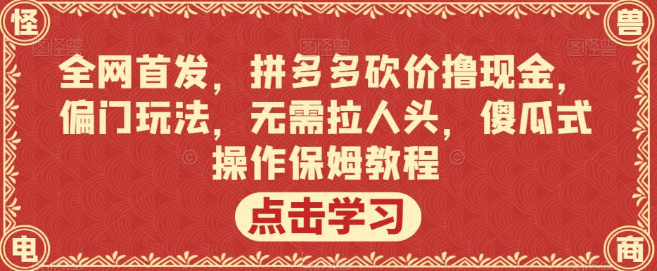 全网首发，拼多多砍价撸现金，偏门玩法，无需拉人头，傻瓜式操作保姆教程【揭秘】-赚金金-技能学习分享